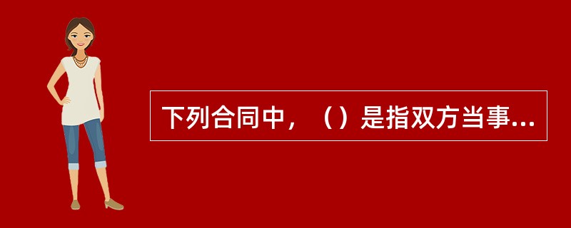 下列合同中，（）是指双方当事人互相享有权利、承担义务的合同，是商品交换最为典型的法律表现形式。