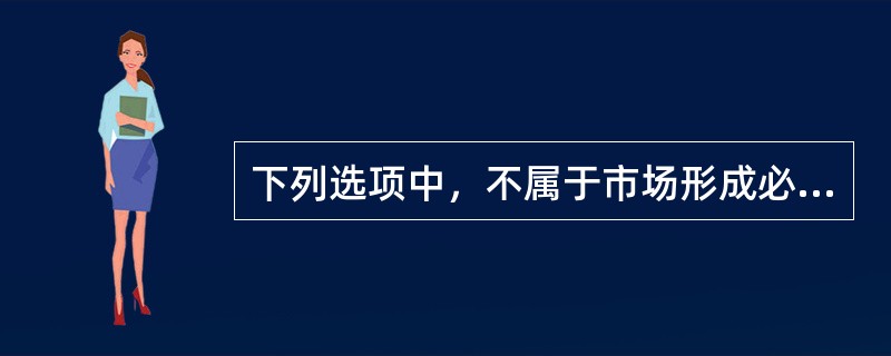 下列选项中，不属于市场形成必须具备的要素的是（）。