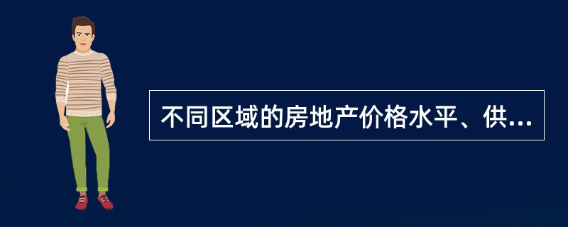 不同区域的房地产价格水平、供求状况、交易数量等有极大差异，不同区域的房地产市场之间相互影响较小，体现了房地产市场的（）。
