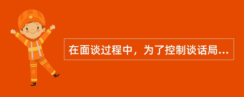 在面谈过程中，为了控制谈话局面、引导谈话进程，房地产经纪人要掌握如下（）面谈技巧。