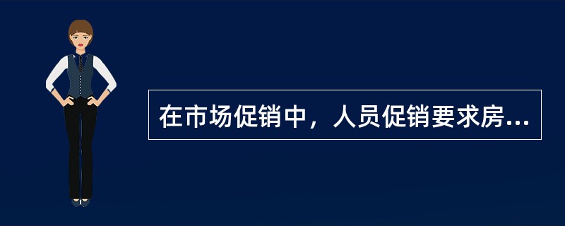 在市场促销中，人员促销要求房地产经纪人（）。(2010年真题)