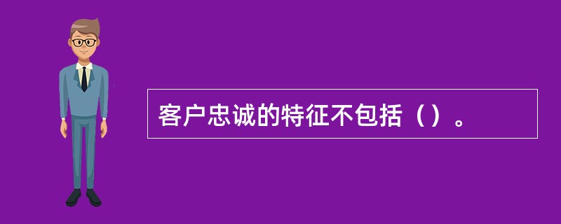 客户忠诚的特征不包括（）。