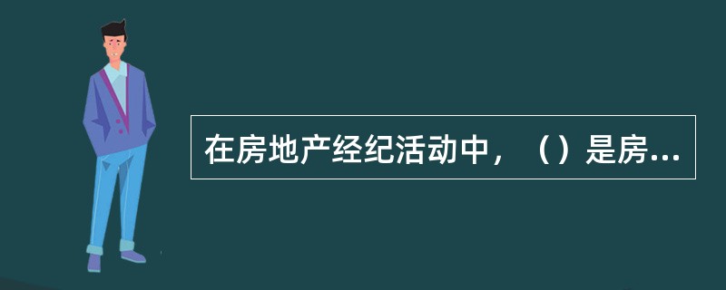 在房地产经纪活动中，（）是房地产交易双方的桥梁。