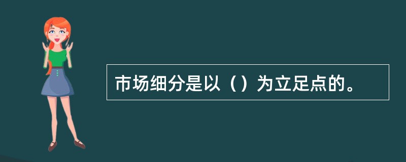 市场细分是以（）为立足点的。