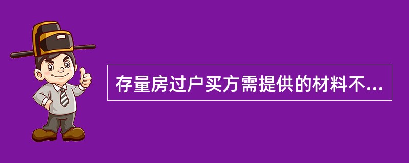 存量房过户买方需提供的材料不包括（）。