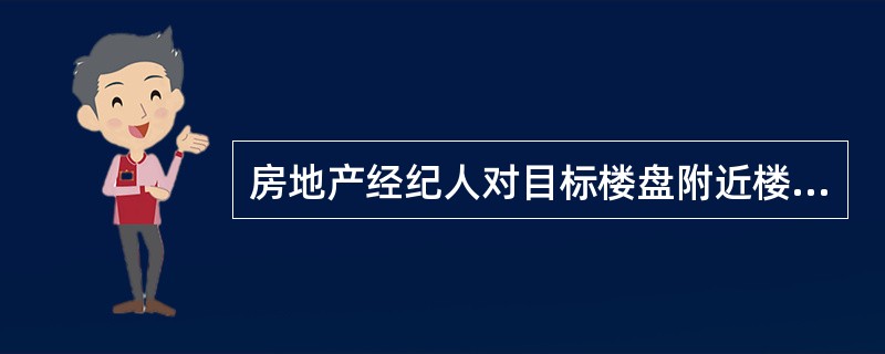 房地产经纪人对目标楼盘附近楼盘的价格对比、成交活跃性的调查，属于（）的内容。