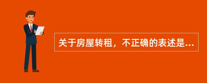 关于房屋转租，不正确的表述是（　　）。