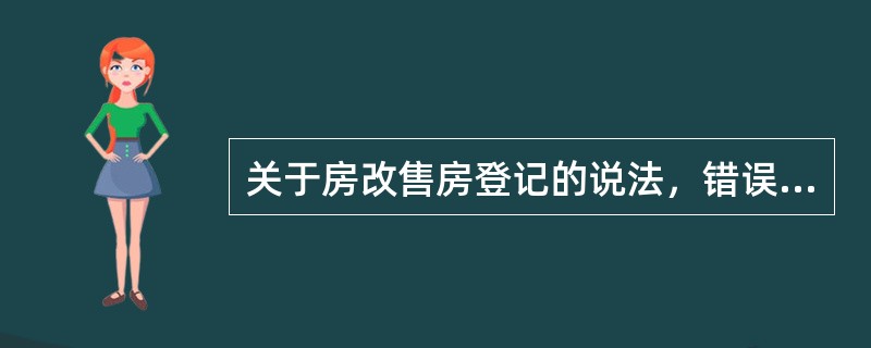 关于房改售房登记的说法，错误的是（　　）。