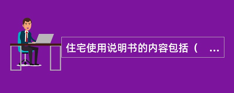 住宅使用说明书的内容包括（　　）。