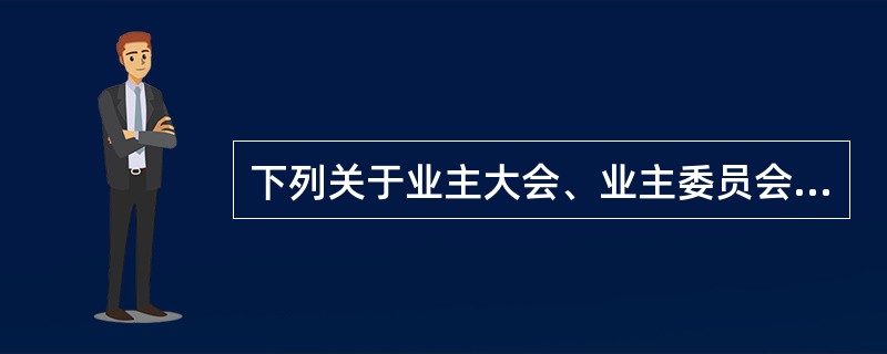 下列关于业主大会、业主委员会的表述中，不正确的是（　　）。