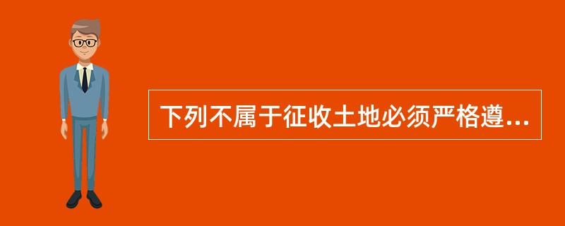 下列不属于征收土地必须严格遵守的原则是（　　）。