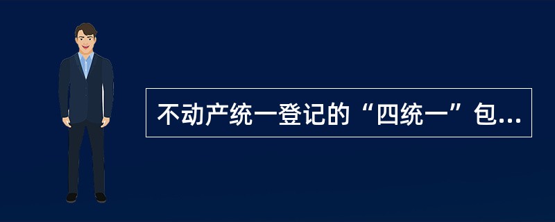 不动产统一登记的“四统一”包括（　　）。