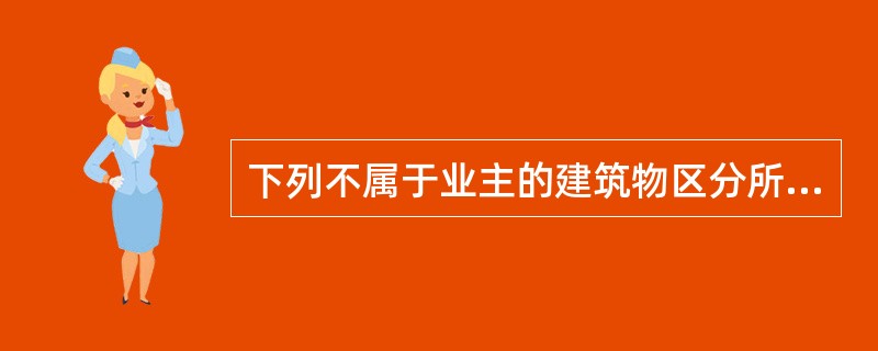 下列不属于业主的建筑物区分所有权基本内容的是（　　）。