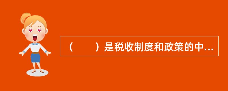 （　　）是税收制度和政策的中心环节，直接关系到国家财政收入和纳税人的负担水平。