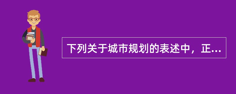 下列关于城市规划的表述中，正确的有（　　）。