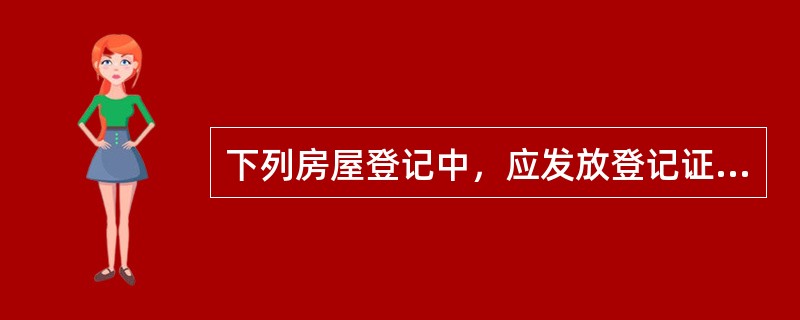 下列房屋登记中，应发放登记证明的是（　　）。