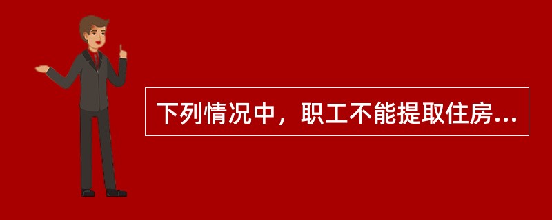 下列情况中，职工不能提取住房公积金的是（　　）。[2006年真题]