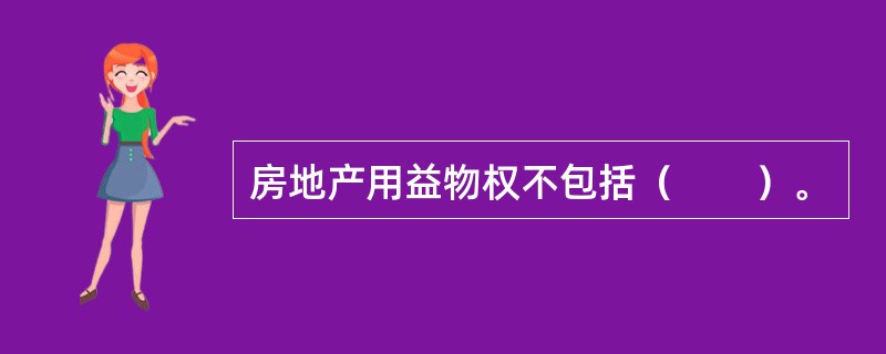 房地产用益物权不包括（　　）。