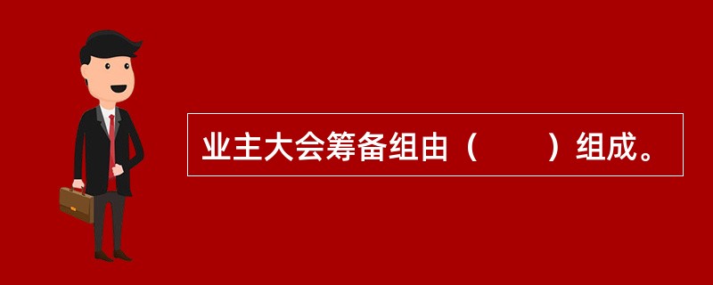 业主大会筹备组由（　　）组成。