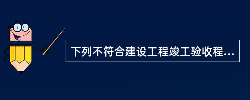 下列不符合建设工程竣工验收程序要求的是（　　）。