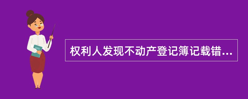 权利人发现不动产登记簿记载错误，可以向不动产登记机构申请（　　）。[2012年真题]