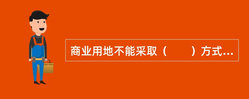 商业用地不能采取（　　）方式出让。