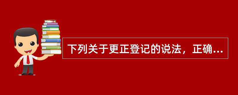 下列关于更正登记的说法，正确的有（　　）。