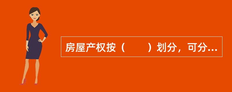 房屋产权按（　　）划分，可分为单独所有和共有两大类。