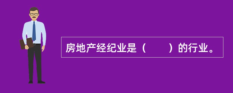 房地产经纪业是（　　）的行业。