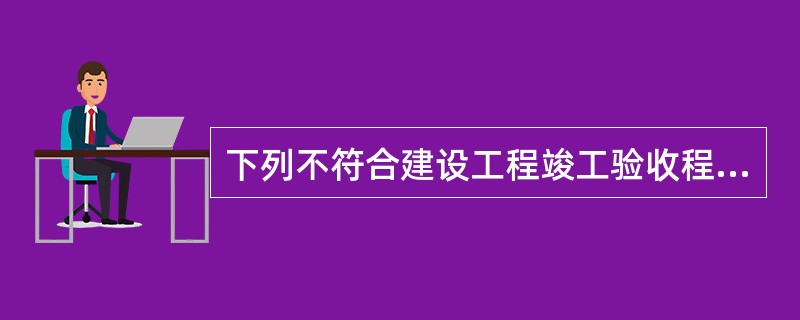 下列不符合建设工程竣工验收程序要求的是（　　）。