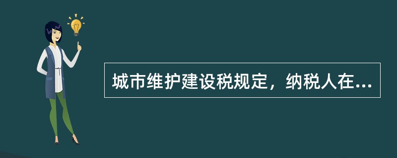 城市维护建设税规定，纳税人在城市市区的，税率为（　　）。