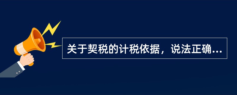 关于契税的计税依据，说法正确的有（　　）。