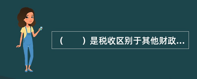 （　　）是税收区别于其他财政收入的重要特征。