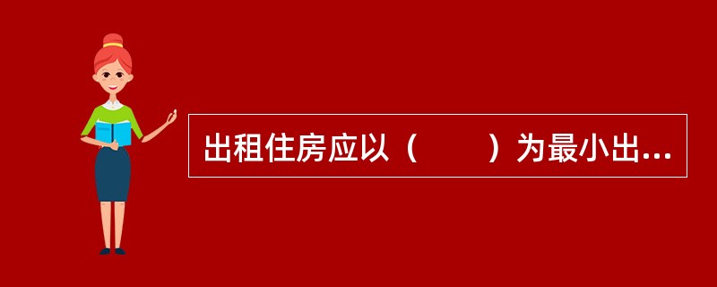 出租住房应以（　　）为最小出租单位。