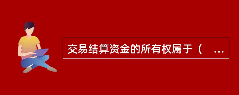 交易结算资金的所有权属于（　　）。