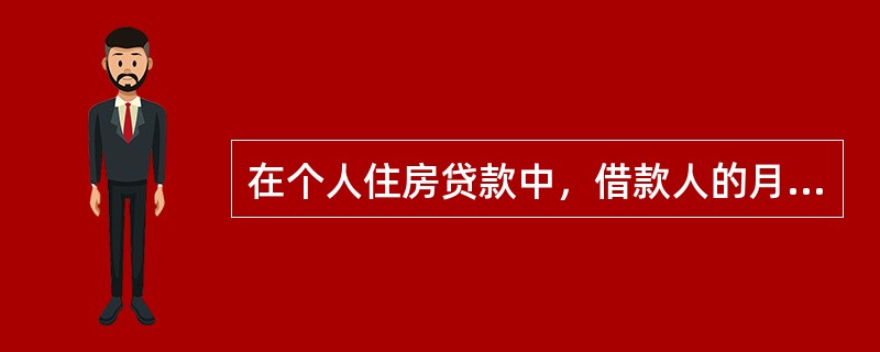 在个人住房贷款中，借款人的月还款额占借款人家庭月收入的比率是（）。