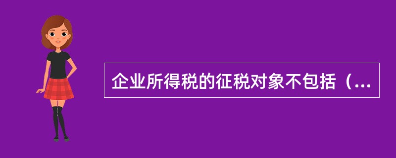 企业所得税的征税对象不包括（　　）。