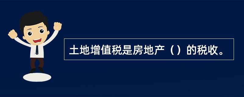 土地增值税是房地产（）的税收。
