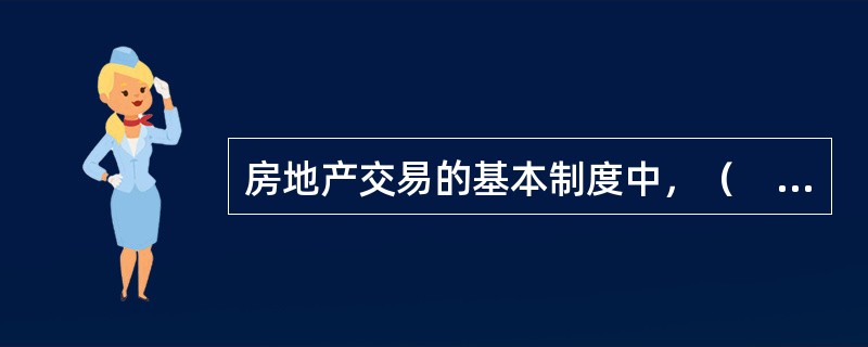 房地产交易的基本制度中，（　　）不仅关系着当事人之间的财产权益，而且也关系着国家的税费收益。