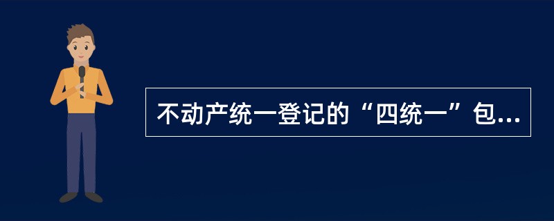 不动产统一登记的“四统一”包括（　　）。