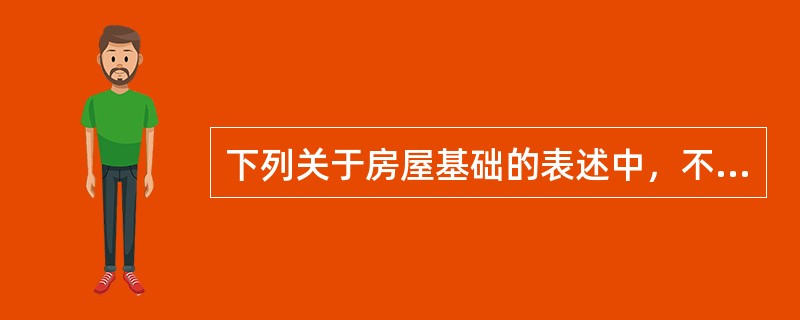 下列关于房屋基础的表述中，不正确的是（）。