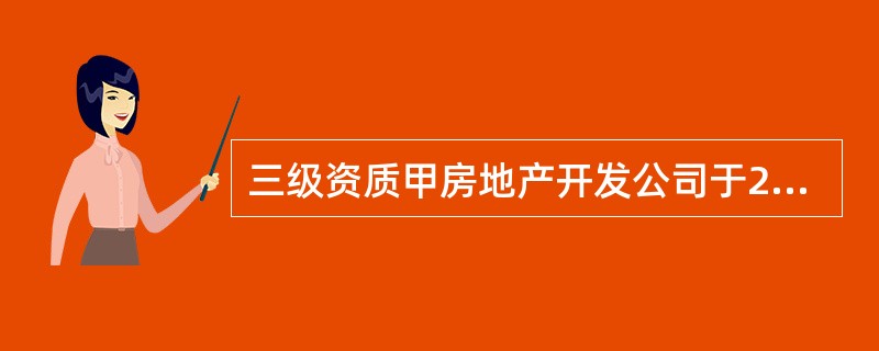 三级资质甲房地产开发公司于2010年12月设立。2013年1月，甲房地产开发公司决定开发一普通商品住房项目小区，项目总投资5000万元，并以出让方式取得了该土地使用权。甲房地产开发公司在该小区开发过程