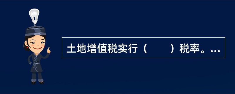 土地增值税实行（　　）税率。[2011年真题]