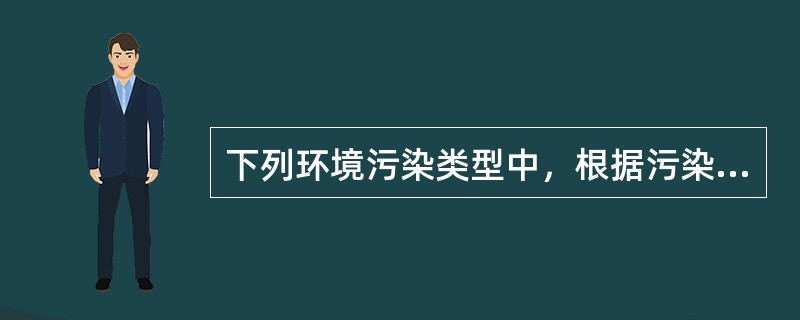 下列环境污染类型中，根据污染产生的原因划分的污染类型是（）。