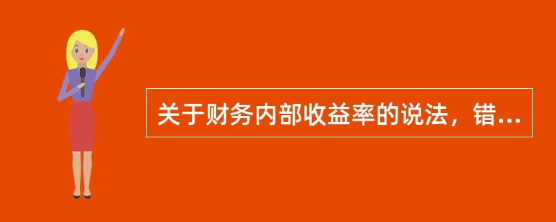 关于财务内部收益率的说法，错误的是（）。