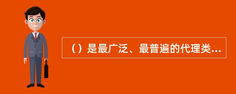 （）是最广泛、最普遍的代理类型。