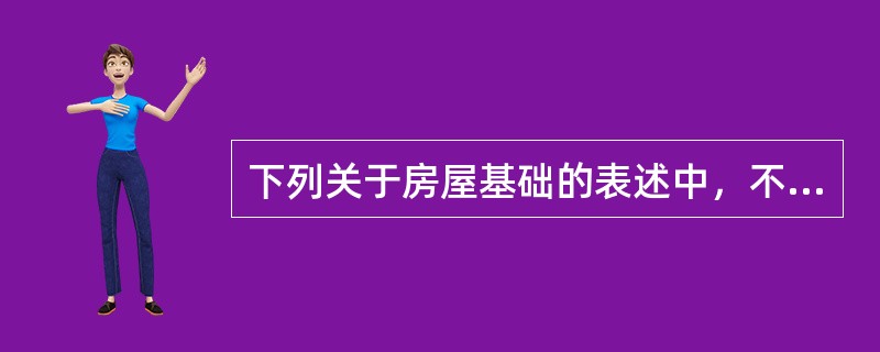 下列关于房屋基础的表述中，不正确的是（）。