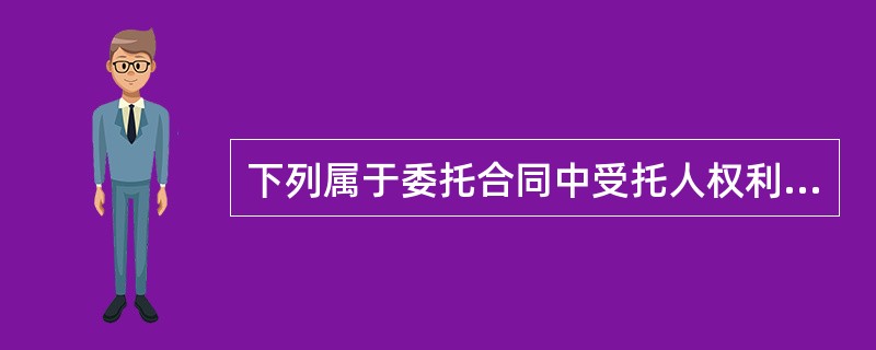 下列属于委托合同中受托人权利的有（）。