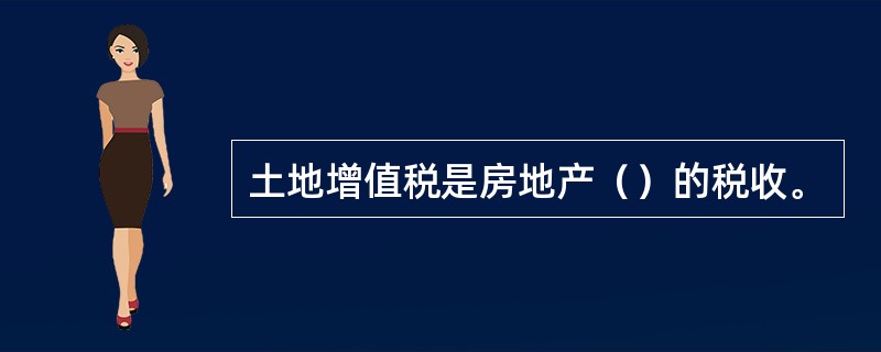 土地增值税是房地产（）的税收。