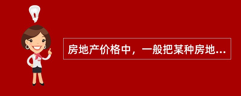 房地产价格中，一般把某种房地产在市场上的一般、平均水平价格称为（）。